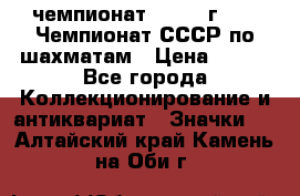 11.1) чемпионат : 1971 г - 39 Чемпионат СССР по шахматам › Цена ­ 190 - Все города Коллекционирование и антиквариат » Значки   . Алтайский край,Камень-на-Оби г.